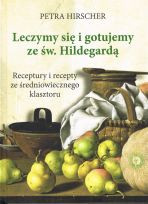 Leczymy się i gotujemy ze św. Hildegardą. Receptury i recepty ze średniowiecznego klasztoru