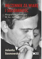 Męczennik za wiarę i Solidarność. Biografia ilustrowana bł. Ks. Jerzego Popiełuszki