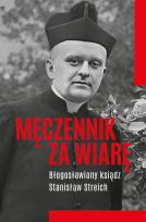 Męczennik za wiarę Błogosławiony ksiądz Stanisław Streich